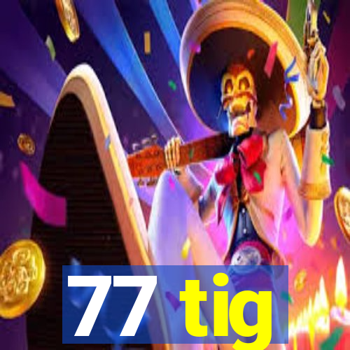 77 tig